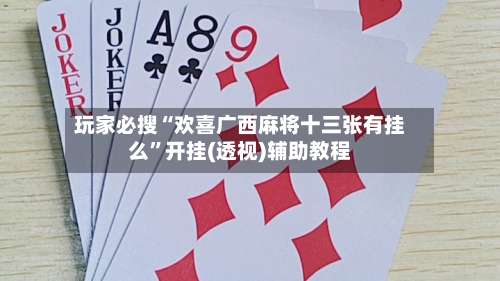 玩家必搜“欢喜广西麻将十三张有挂么”开挂(透视)辅助教程-第1张图片