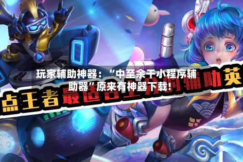 玩家辅助神器：“中至余干小程序辅助器	”原来有神器下载!-第2张图片