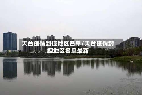 天台疫情封控地区名单/天台疫情封控地区名单最新-第2张图片