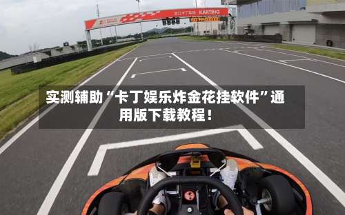 实测辅助“卡丁娱乐炸金花挂软件	”通用版下载教程！-第3张图片