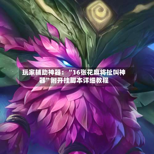 玩家辅助神器：“16张花麻将扯叫神器	”附开挂脚本详细教程-第2张图片