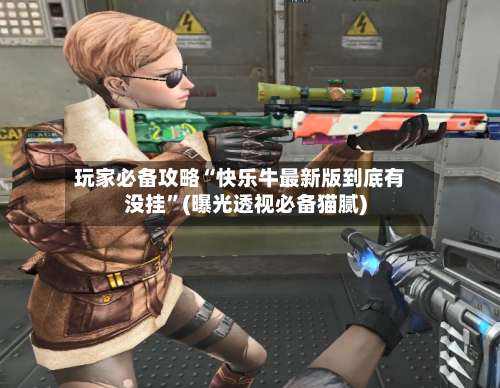 玩家必备攻略“快乐牛最新版到底有没挂”(曝光透视必备猫腻)-第1张图片