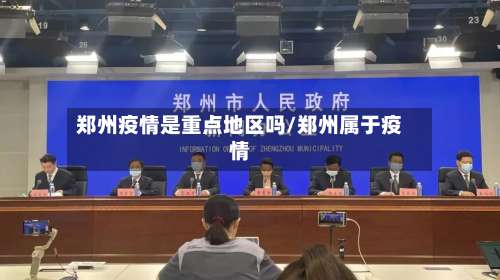 郑州疫情是重点地区吗/郑州属于疫情-第1张图片