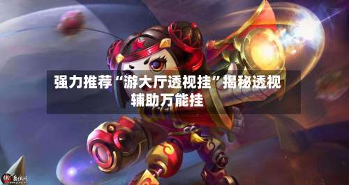 强力推荐“游大厅透视挂”揭秘透视辅助万能挂-第2张图片