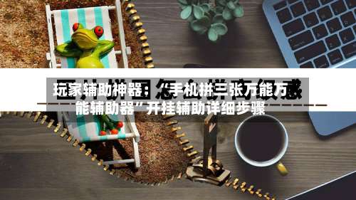 玩家辅助神器：“手机拼三张万能万能辅助器”开挂辅助详细步骤-第2张图片
