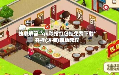 独家解答“qq秒抢红包挂免费下载	”开挂(透视)辅助教程-第1张图片