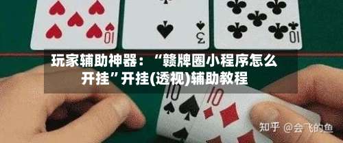 玩家辅助神器：“赣牌圈小程序怎么开挂	”开挂(透视)辅助教程-第1张图片