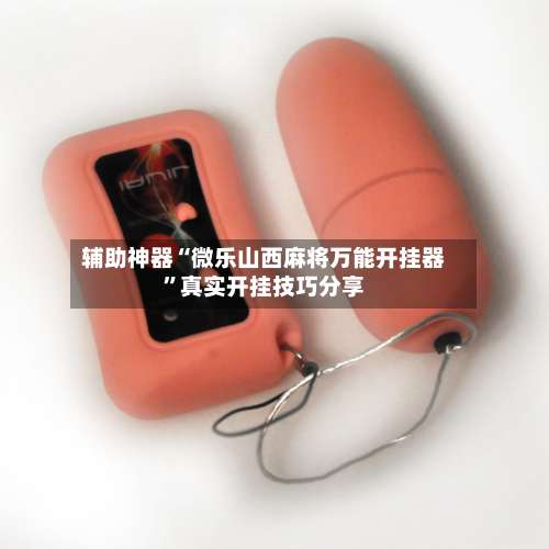 辅助神器“微乐山西麻将万能开挂器”真实开挂技巧分享-第1张图片