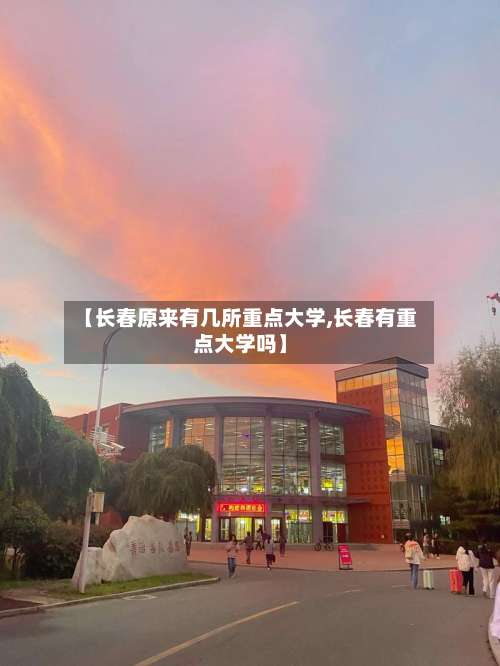 【长春原来有几所重点大学,长春有重点大学吗】-第2张图片