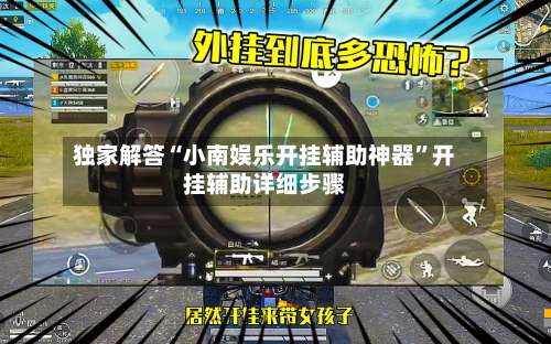 独家解答“小南娱乐开挂辅助神器	”开挂辅助详细步骤-第1张图片