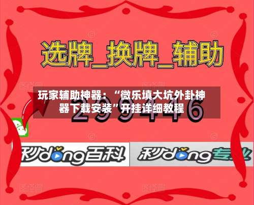 玩家辅助神器：“微乐填大坑外卦神器下载安装	”开挂详细教程-第2张图片