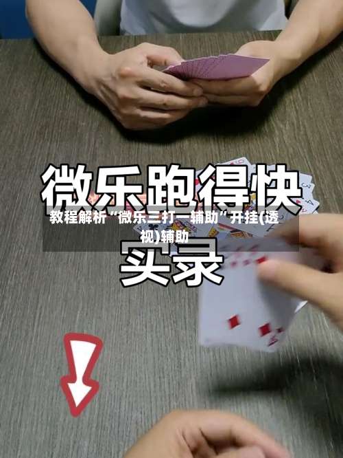 教程解析“微乐三打一辅助	”开挂(透视)辅助-第1张图片