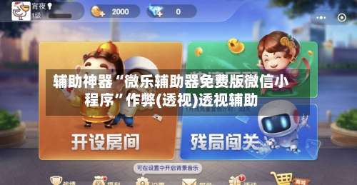 辅助神器“微乐辅助器免费版微信小程序”作弊(透视)透视辅助-第2张图片