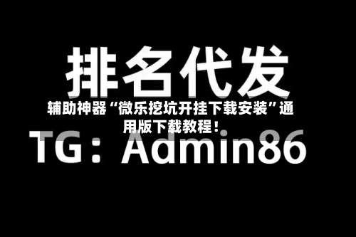 辅助神器“微乐挖坑开挂下载安装”通用版下载教程！-第1张图片