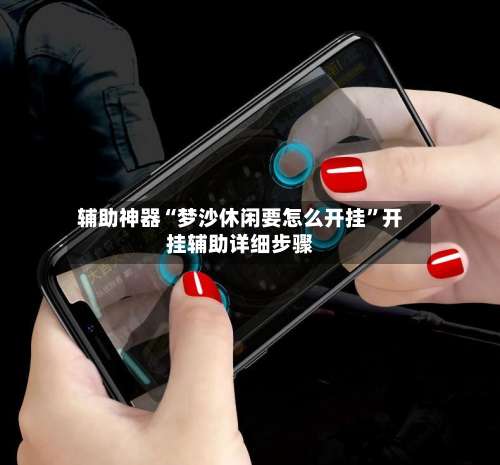 辅助神器“梦沙休闲要怎么开挂”开挂辅助详细步骤-第1张图片