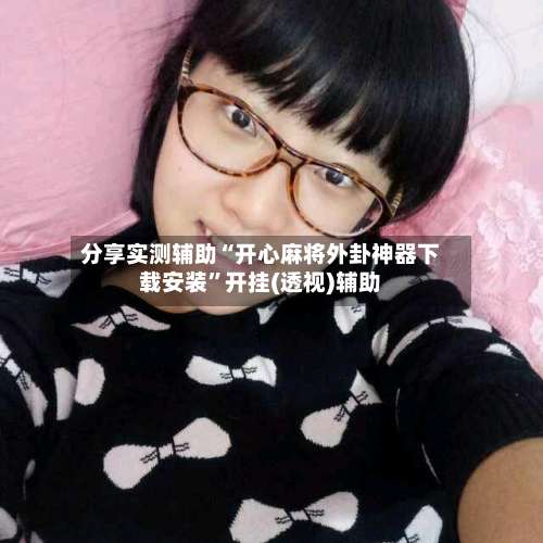 分享实测辅助“开心麻将外卦神器下载安装	”开挂(透视)辅助-第1张图片