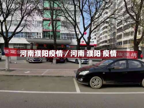 河南濮阳疫情／河南 濮阳 疫情-第1张图片