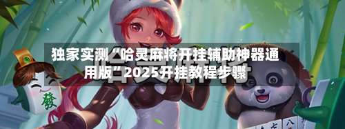 独家实测“哈灵麻将开挂辅助神器通用版	”2025开挂教程步骤-第2张图片