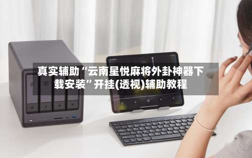 真实辅助“云南星悦麻将外卦神器下载安装	”开挂(透视)辅助教程-第1张图片