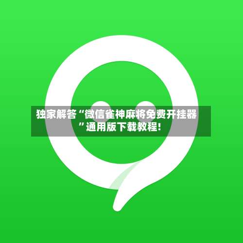 独家解答“微信雀神麻将免费开挂器	”通用版下载教程!-第1张图片