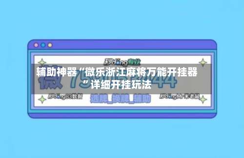 辅助神器“微乐浙江麻将万能开挂器”详细开挂玩法-第2张图片