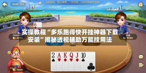 实操教程“多乐跑得快开挂神器下载安装”揭秘透视辅助万能挂用法-第1张图片