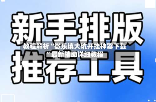 教程解析“微乐填大坑开挂神器下载”最新辅助详细教程-第2张图片