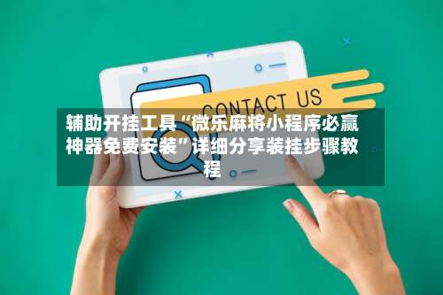 辅助开挂工具“微乐麻将小程序必赢神器免费安装	”详细分享装挂步骤教程-第2张图片