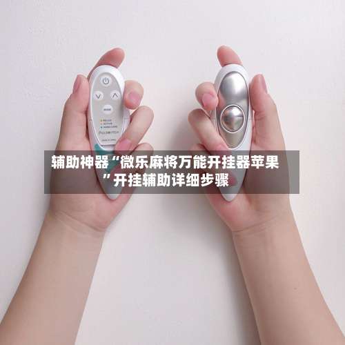 辅助神器“微乐麻将万能开挂器苹果”开挂辅助详细步骤-第1张图片