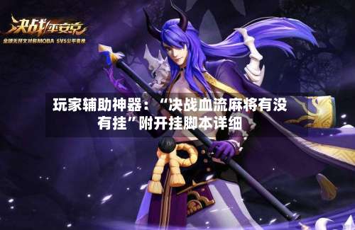 玩家辅助神器：“决战血流麻将有没有挂	”附开挂脚本详细-第2张图片