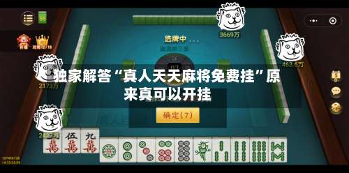 独家解答“真人天天麻将免费挂	”原来真可以开挂-第1张图片