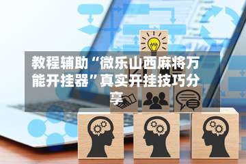 教程辅助“微乐山西麻将万能开挂器”真实开挂技巧分享-第2张图片