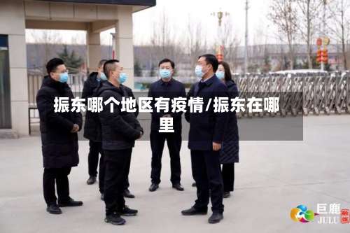 振东哪个地区有疫情/振东在哪里-第1张图片