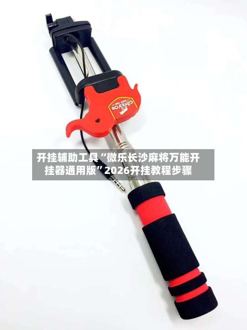 开挂辅助工具“微乐长沙麻将万能开挂器通用版	”2026开挂教程步骤-第1张图片