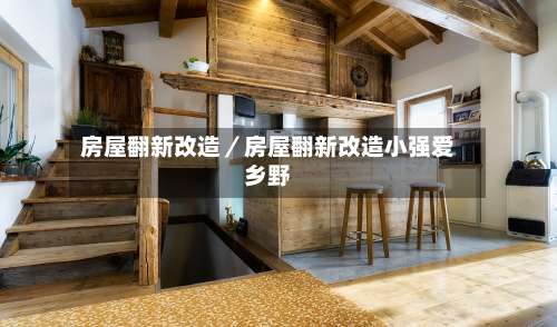 房屋翻新改造／房屋翻新改造小强爱乡野-第2张图片