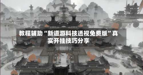 教程辅助“新道游科技透视免费版”真实开挂技巧分享-第1张图片