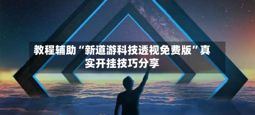 教程辅助“新道游科技透视免费版”真实开挂技巧分享-第3张图片