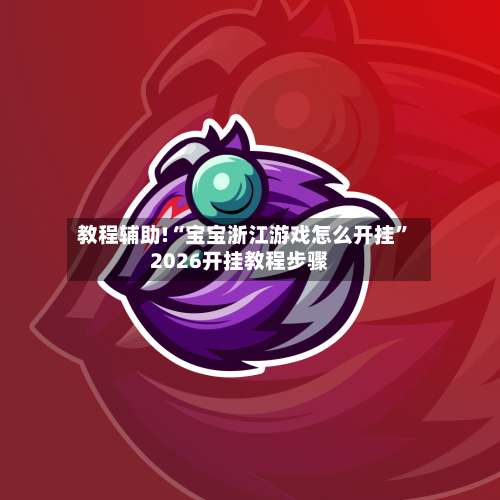 教程辅助!“宝宝浙江游戏怎么开挂”2026开挂教程步骤-第1张图片