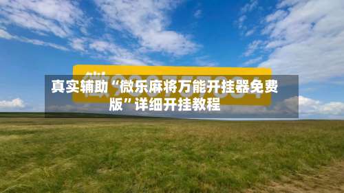 真实辅助“微乐麻将万能开挂器免费版”详细开挂教程-第1张图片