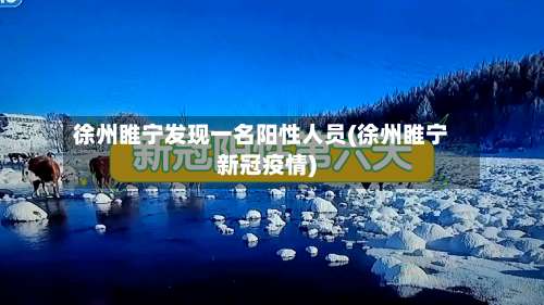 徐州睢宁发现一名阳性人员(徐州睢宁新冠疫情)-第1张图片
