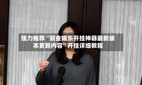 强力推荐“丽金娱乐开挂神器最新版本更新内容”开挂详细教程-第3张图片