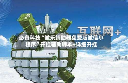 必备科技“微乐辅助器免费版微信小程序	”开挂辅助脚本+详细开挂-第1张图片