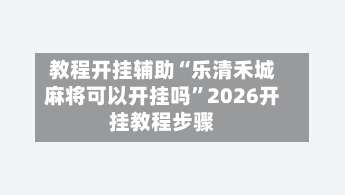 教程开挂辅助“乐清禾城麻将可以开挂吗”2026开挂教程步骤-第3张图片