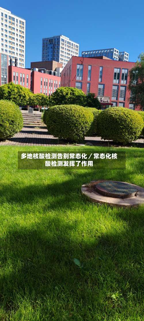 多地核酸检测告别常态化／常态化核酸检测发挥了作用-第1张图片