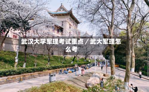 武汉大学军理考试重点／武大军理怎么考-第1张图片