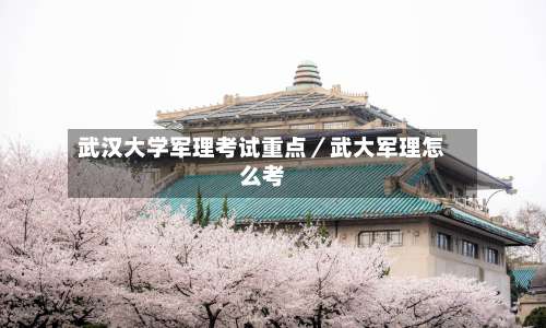 武汉大学军理考试重点／武大军理怎么考-第2张图片