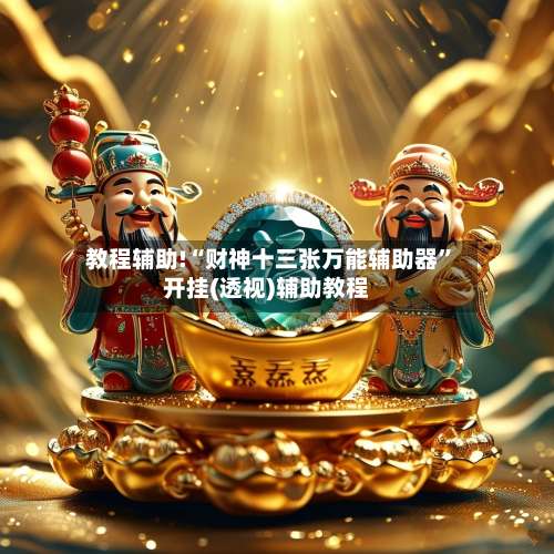 教程辅助!“财神十三张万能辅助器	”开挂(透视)辅助教程-第1张图片