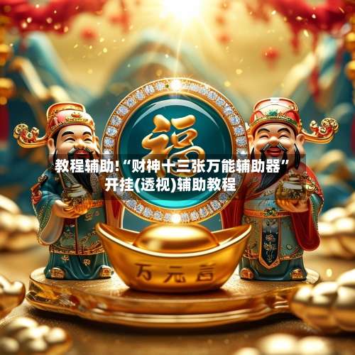 教程辅助!“财神十三张万能辅助器”开挂(透视)辅助教程-第2张图片