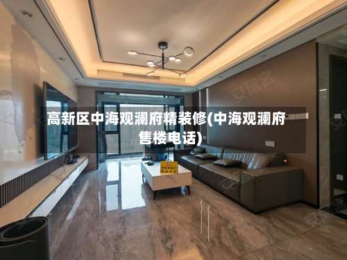 高新区中海观澜府精装修(中海观澜府售楼电话)-第1张图片