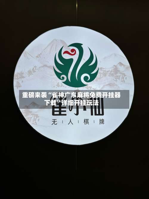 重磅来袭“雀神广东麻将免费开挂器下载	”详细开挂玩法-第1张图片